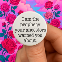 I am the prophecy your ancestors warned you about 1.25 inch pin back button