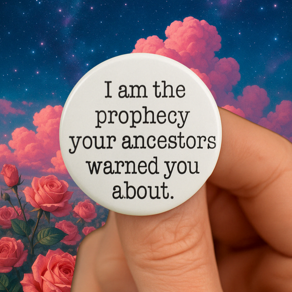 I am the prophecy your ancestors warned you about 1.25 inch pin back button