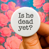Is he dead yet? 1.25 inch button