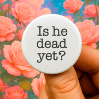 Is he dead yet? 1.25 inch button