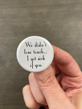 We Did Not Lose Touch I Got Sick of You Button – 1.25 Inch Pinback