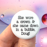 she wore a crown and she came down in a bubble, Doug! pinback button