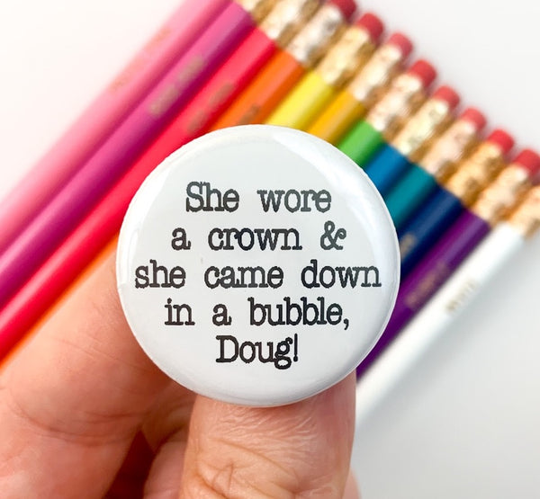 she wore a crown and she came down in a bubble, Doug! pinback button