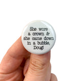 she wore a crown and she came down in a bubble, Doug! pinback button
